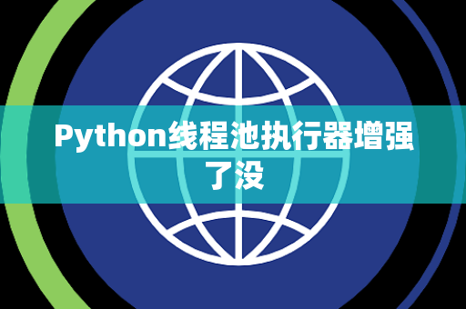 Python线程池执行器增强了没