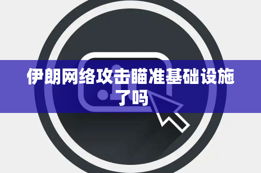 伊朗网络攻击瞄准基础设施了吗