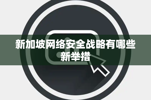 新加坡网络安全战略有哪些新举措