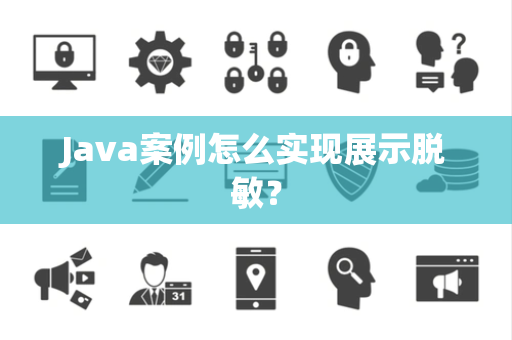 Java案例怎么实现展示脱敏? Java案例怎么实现展示脱敏?