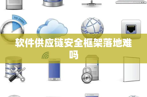 软件供应链安全框架落地难吗