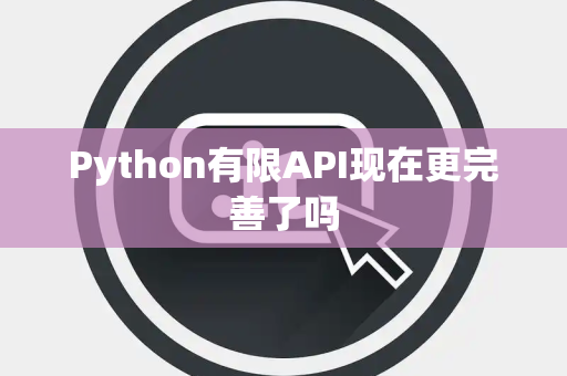 Python有限API现在更完善了吗