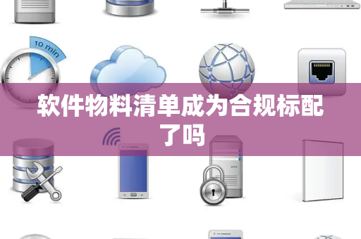软件物料清单成为合规标配了吗