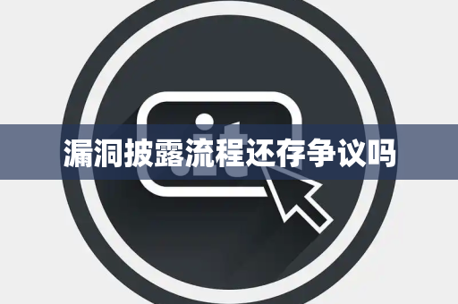 漏洞披露流程还存争议吗 漏洞披露流程还存争议吗