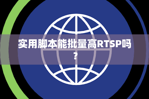实用脚本能批量高RTSP吗？
