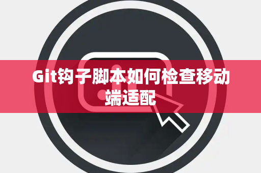 Git钩子脚本如何检查移动端适配