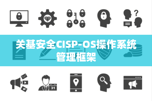 关基安全CISP-OS操作系统管理框架