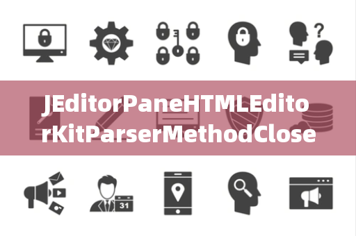 JEditorPaneHTMLEditorKitParserMethodClosed关闭选择器