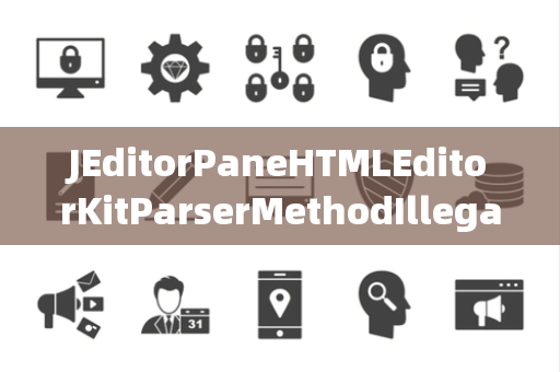 JEditorPaneHTMLEditorKitParserMethodIllegalChannel非法通道