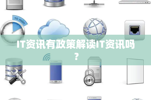 IT资讯有政策解读IT资讯吗？
