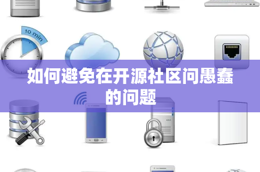 如何避免在开源社区问愚蠢的问题