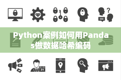 Python案例如何用Pandas做数据哈希编码