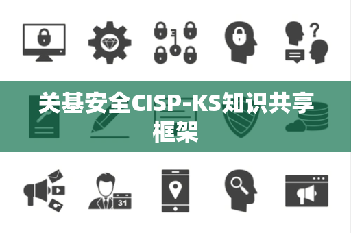 关基安全CISP-KS知识共享框架