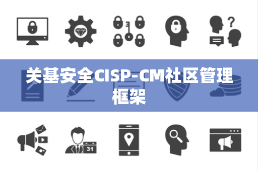关基安全CISP-CM社区管理框架