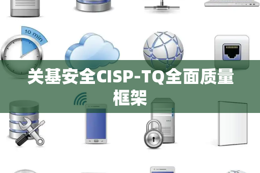 关基安全CISP-TQ全面质量框架