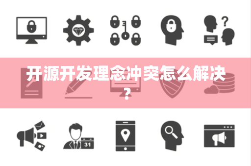 开源开发理念冲突怎么解决? 开源开发理念冲突怎么解决?