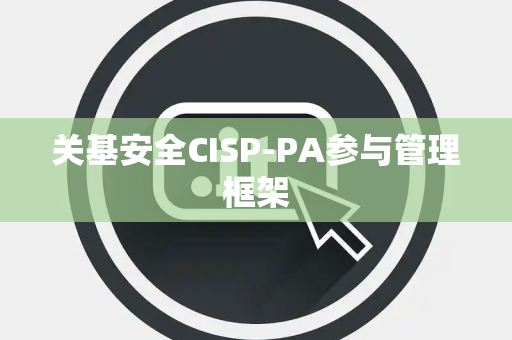 关基安全CISP-PA参与管理框架