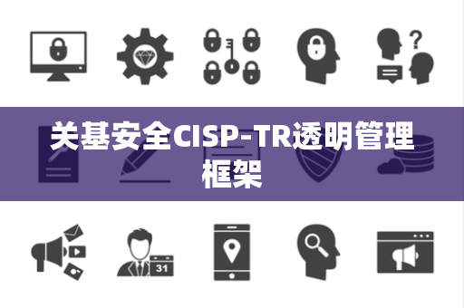关基安全CISP-TR透明管理框架