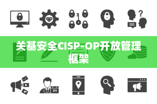 关基安全CISP-OP开放管理框架