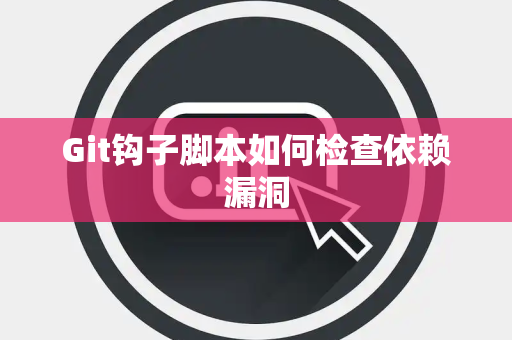Git钩子脚本如何检查依赖漏洞