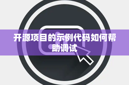 开源项目的示例代码如何帮助调试