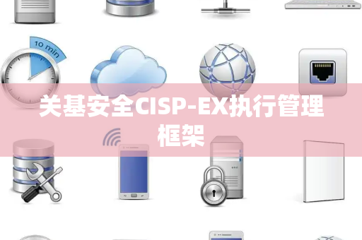 关基安全CISP-EX执行管理框架