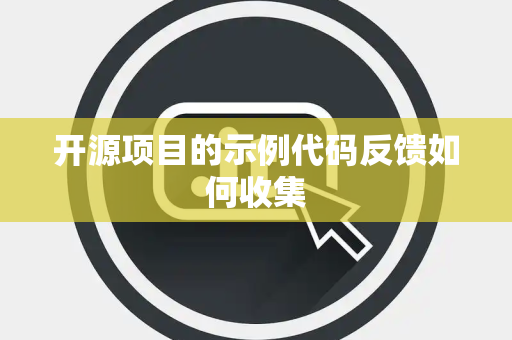 开源项目的示例代码反馈如何收集