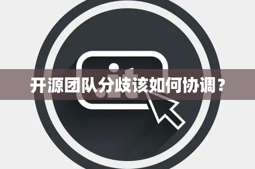 开源团队分歧该如何协调？