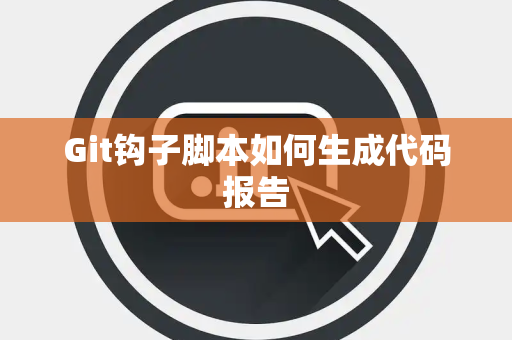 Git钩子脚本如何生成代码报告