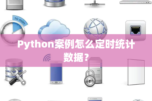 Python案例怎么定时统计数据？