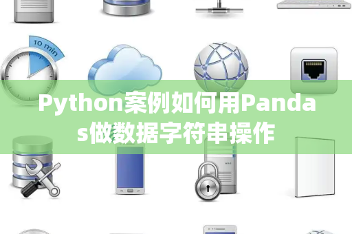 Python案例如何用Pandas做数据字符串操作