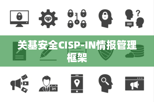 关基安全CISP-IN情报管理框架