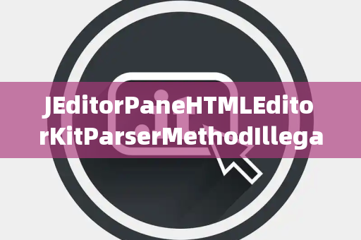 JEditorPaneHTMLEditorKitParserMethodIllegalChannel非法通道
