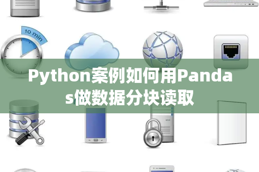 Python案例如何用Pandas做数据分块读取