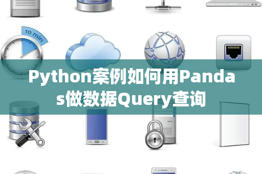 Python案例如何用Pandas做数据Query查询