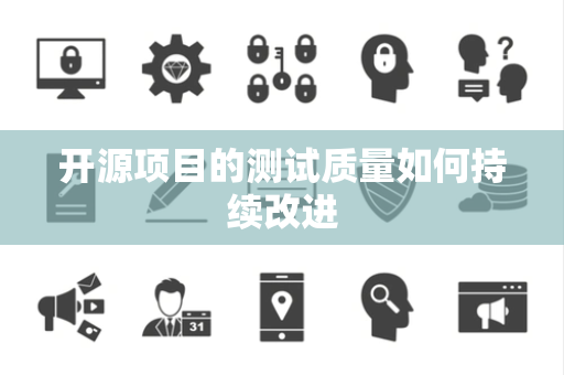 开源项目的测试质量如何持续改进