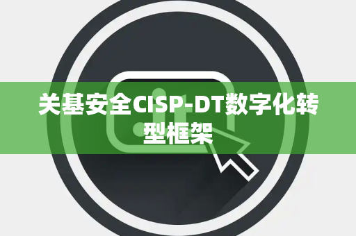 关基安全CISP-DT数字化转型框架