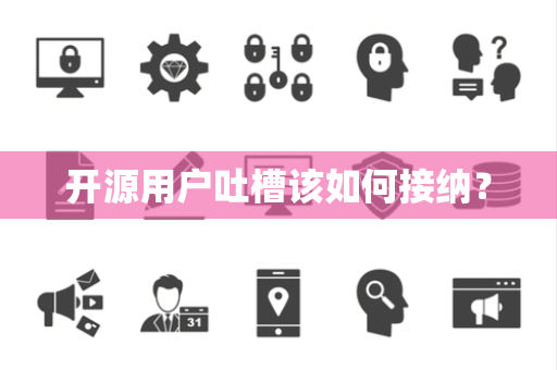 开源用户吐槽该如何接纳？