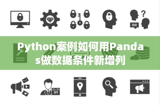 Python案例如何用Pandas做数据条件新增列