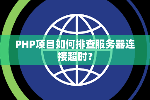PHP项目如何排查服务器连接超时？