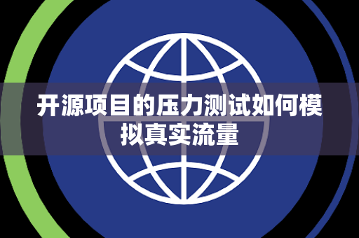开源项目的压力测试如何模拟真实流量