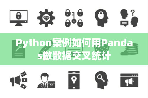 Python案例如何用Pandas做数据交叉统计