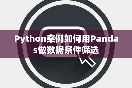 Python案例如何用Pandas做数据条件筛选