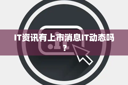 IT资讯有上市消息IT动态吗？