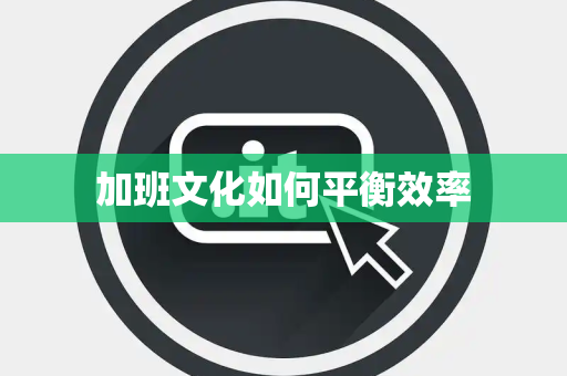 加班文化如何平衡效率