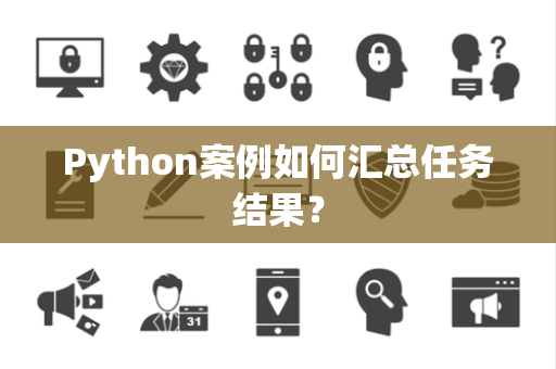 Python案例如何汇总任务结果？