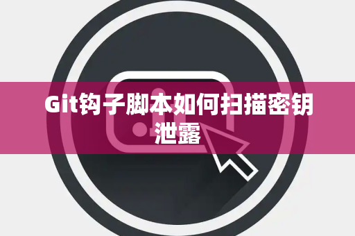 Git钩子脚本如何扫描密钥泄露