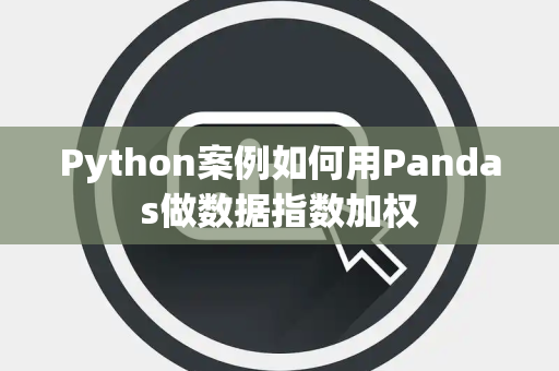 Python案例如何用Pandas做数据指数加权
