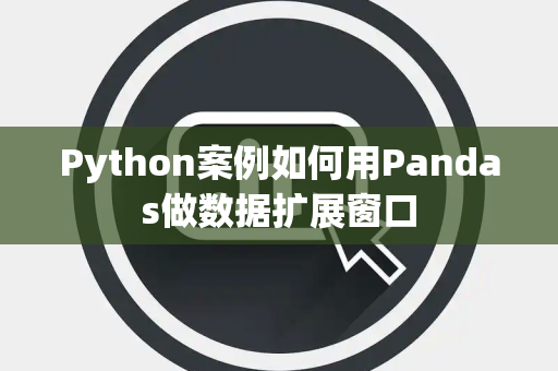 Python案例如何用Pandas做数据扩展窗口