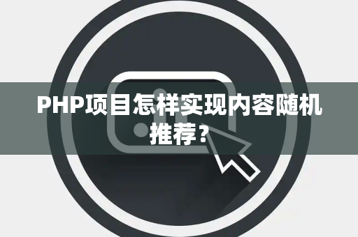 PHP项目怎样实现内容随机推荐？